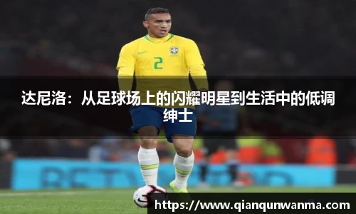 达尼洛：从足球场上的闪耀明星到生活中的低调绅士