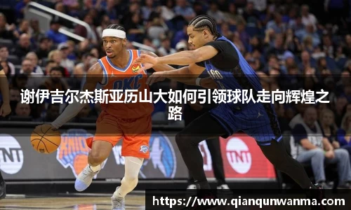 谢伊吉尔杰斯亚历山大如何引领球队走向辉煌之路
