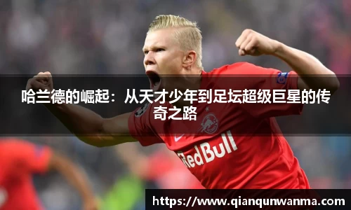 哈兰德的崛起：从天才少年到足坛超级巨星的传奇之路